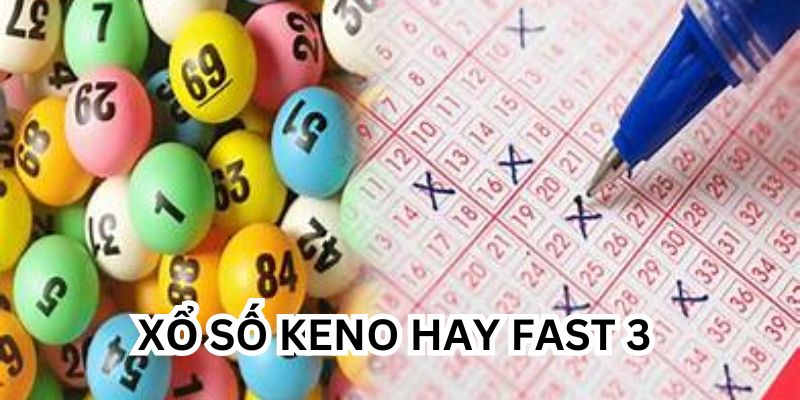 Nên chọn xổ số Keno hay Fast 3